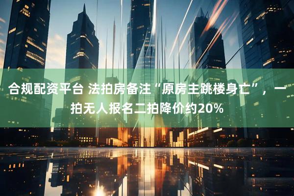 合规配资平台 法拍房备注“原房主跳楼身亡”,一拍无人报名二拍降价约20%