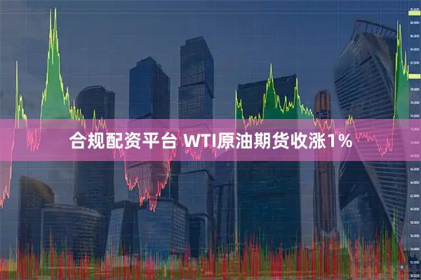 合规配资平台 WTI原油期货收涨1%